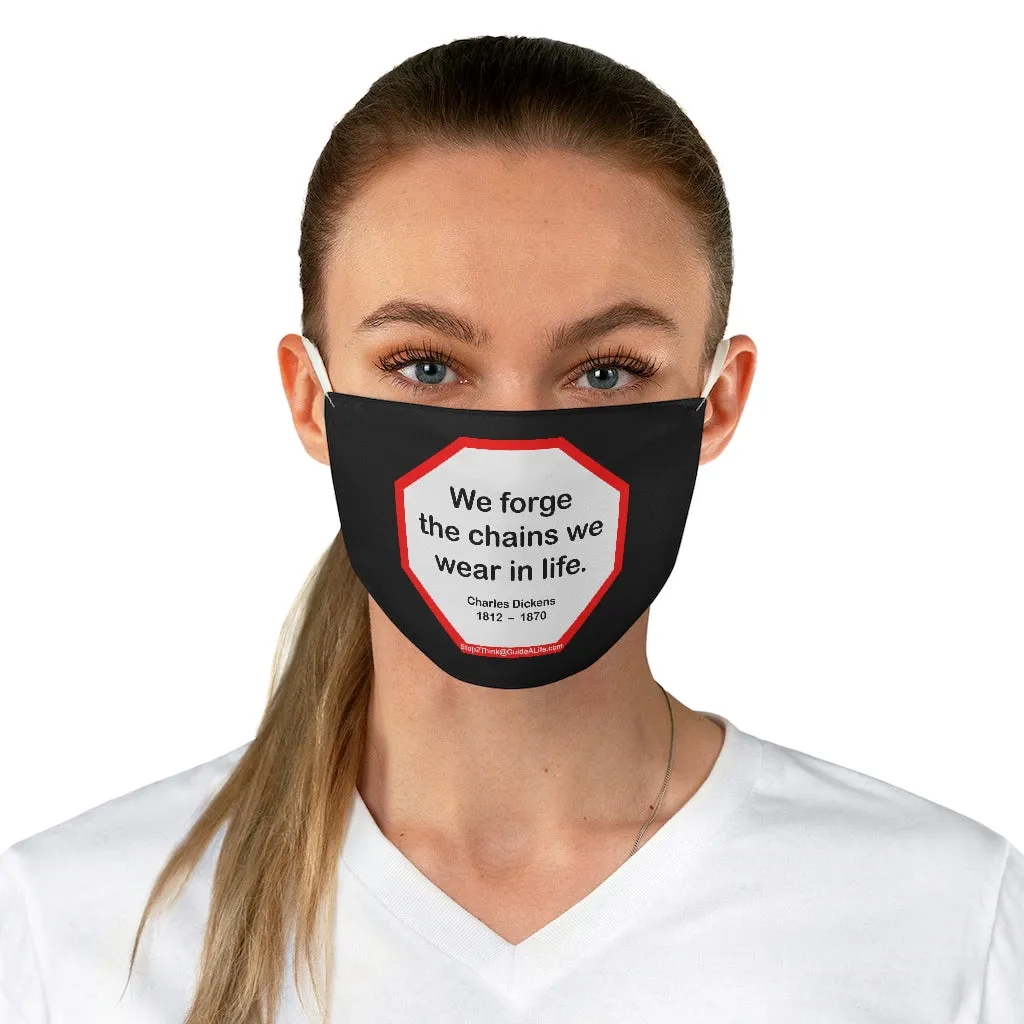 We forge the chains we wear in life.   -  Charles Dickens  1812    1870  - B4Uspeak Make a Statement Fabric Face Mask blk